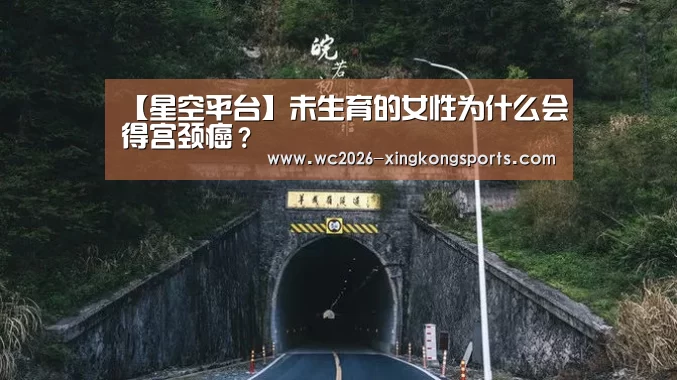 【星空平台】未生育的女性为什么会得宫颈癌
