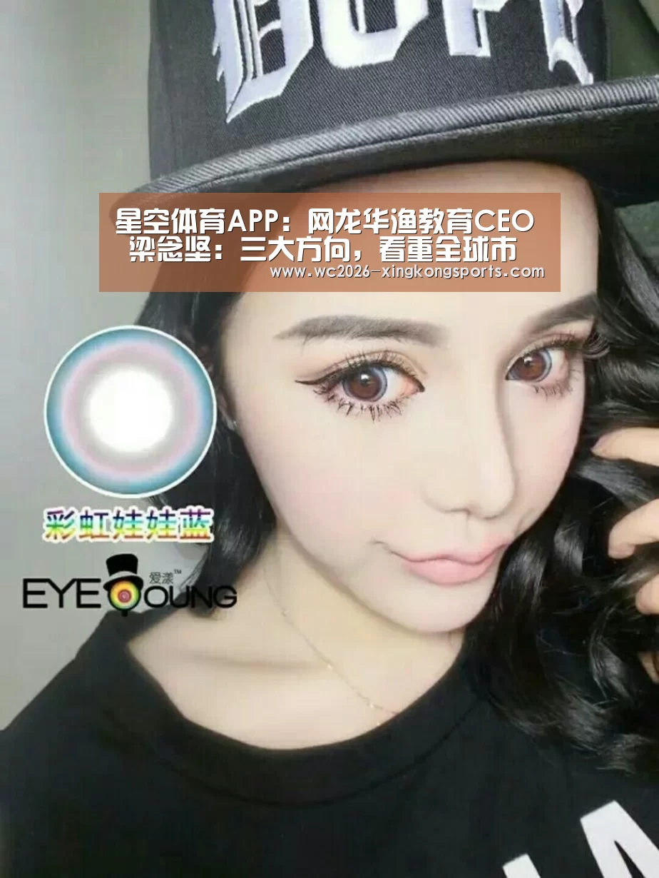 星空体育APP:网龙华渔教育CEO 梁念坚:三大方向,看重全球市场(图1) 星空体育APP